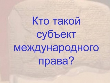 Кто такой субъект международного права?