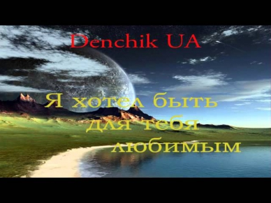 DenchikUA- Я хотел быть для тебя любимым.